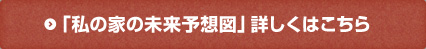 「私の家の未来予想図」詳しくはこちら