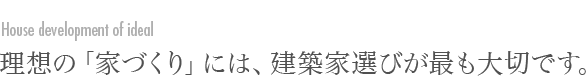 理想の「家づくり」には、建築家選びが最も大切です。