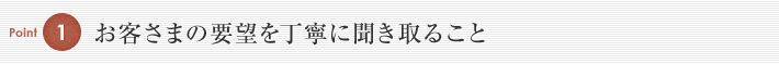 お客さまの要望を丁寧に聞き取ること