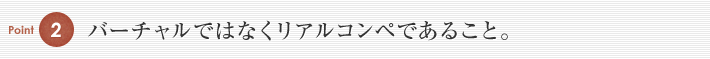 バーチャルではなくリアルコンペであること。