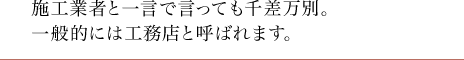 施工会社と一言で言っても千差万別。一般的には工務店と呼ばれます。