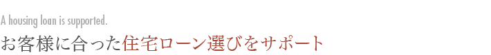 お客様に合った住宅ローン選びをサポート