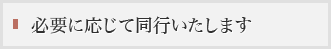 必要に応じて同行いたします