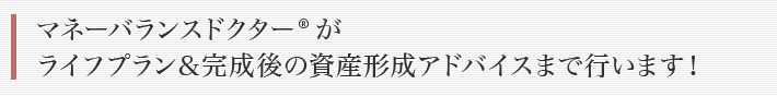 マネーバランスドクター ®がライフプラン＆完成後の資産形成アドバイスまで行います！