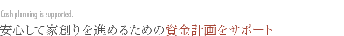 安心して家創りを進めるための資金計画をサポート