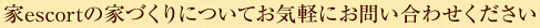 家escortの家づくりについてお気軽にお問い合わせください