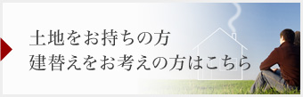 土地をお持ちの方 建替えをお考えの方はこちら