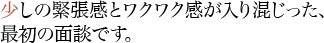 少しの緊張感とワクワク感が入り混じった、最初の面談です。