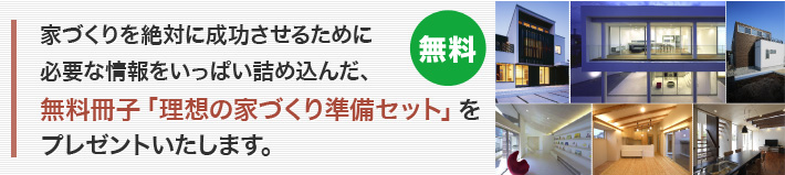 無料冊子「理想の家づくり準備セット」をプレゼントいたします。