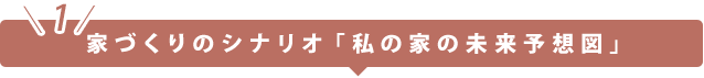 家づくりのシナリオ「私の家の未来予想図」