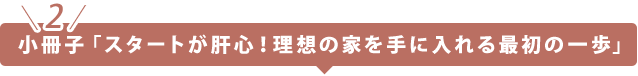 小冊子「スタートが肝心！理想の家を手に入れる最初の一歩」